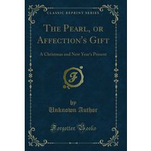 The Pearl, or Affection's Gift: A Christmas and New Year's Present