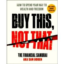Buy This, Not That - How to Spend Your Way to Wealth and Freedom