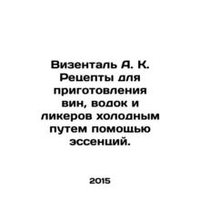 Wiesenthal A.K. Recipes for making wine, vodka, and liqueurs cold with essence