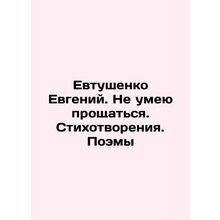 Evgeny Yevtushenko. I cant say goodbye. Poems. Poems In Russian /Evtushenko Evg