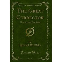 The Great Corrector: More or Less a Vital Satire (Classic Reprint)