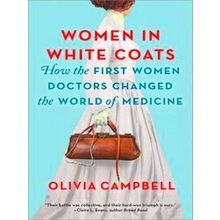 Women in White Coats: How the First Women Doctors Changed the World of Medicine