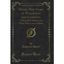 Heidi, Her Years of Wandering and Learning (Classic Reprint)
