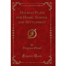 Holiday Plays for Home, School and Settlement (Classic Reprint)