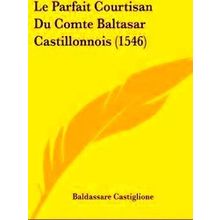 Le Parfait Courtisan Du Comte Baltasar Castillonnois (1546)