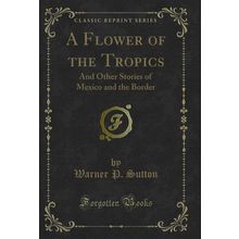 A Flower of the Tropics: And Other Stories of Mexico and the Border