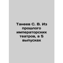 S. V. Taneev From the Past of Imperial Theatres, in 5 Issues In Russian (ask us