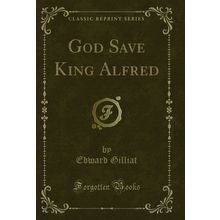 God Save King Alfred (Classic Reprint)