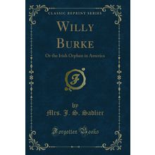 Willy Burke: Or the Irish Orphan in America (Classic Reprint)