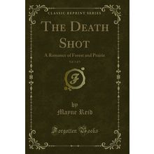 The Death Shot, Vol. 3 of 3: A Romance of Forest and Prairie (Classic Reprint)