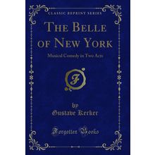 The Belle of New York: Musical Comedy in Two Acts (Classic Reprint)