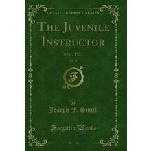 The Juvenile Instructor, Vol. 46: May, 1911 (Classic Reprint)
