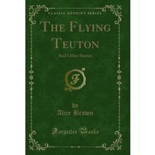 The Flying Teuton: And Other Stories (Classic Reprint)