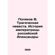 Polyakov V. The Tragic Bride. The Story of Empress Alexandra of Russia In Russi