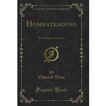 Homesteading: Two Prairie Seasons (Classic Reprint)
