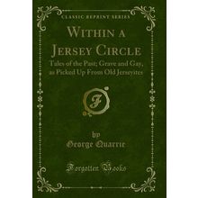 Within a Jersey Circle: Tales of the Past; Grave and Gay (Classic Reprint)