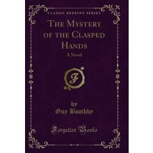The Mystery of the Clasped Hands: A Novel (Classic Reprint)
