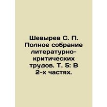 Shevyrev S. P. Complete collection of literary and critical works. Vol. 5: In tw