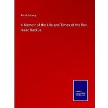 A Memoir of the Life and Times of the Rev. Isaac Backus