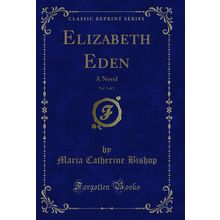 Elizabeth Eden, Vol. 3 of 3: A Novel (Classic Reprint)