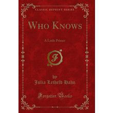 Who Knows: A Little Primer (Classic Reprint)