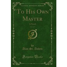 To His Own Master, Vol. 2 of 3: A Novel (Classic Reprint)