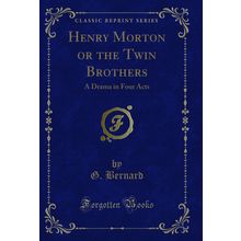 Henry Morton or the Twin Brothers: A Drama in Four Acts (Classic Reprint)