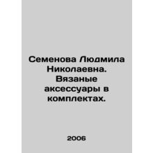 Semyonova Lyudmila Nikolaevna. Knitted accessories in sets. In Russian /Semenov