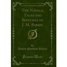 The Novels, Tales and Sketches of J. M. Barrie (Classic Reprint)