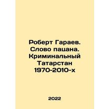 Robert Garayev. The Word of the Boy. Criminal Tatarstan of the 1970 s - 2010s I