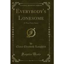 Everybody's Lonesome: A True Fairy Story (Classic Reprint)