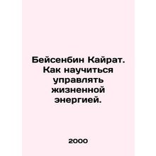 Beisenbin Kairat. How to Learn to Manage Life Energy. In Russian /Beysenbin Kay