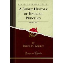 A Short History of English Printing: 1476-1898 (Classic Reprint)