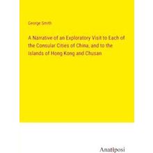 A Narrative of an Exploratory Visit to Each of the Consular Cities of China, and