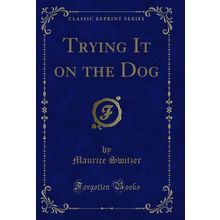 Trying It on the Dog (Classic Reprint)
