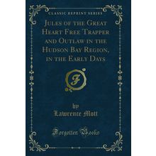Jules of the Great Heart Free Trapper and Outlaw in the Hudson Bay Region