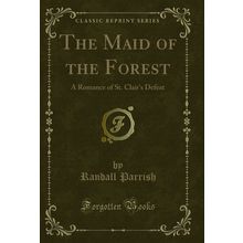 The Maid of the Forest: A Romance of St. Clair's Defeat (Classic Reprint)