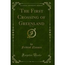 The First Crossing of Greenland, Vol. 1 of 2 (Classic Reprint)