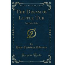 The Dream of Little Tuk: And Other Tales (Classic Reprint)