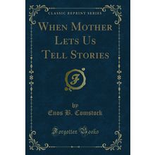 When Mother Lets Us Tell Stories (Classic Reprint)