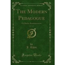 The Modern Pedagogue, Vol. 1 of 2: Or Rustic Reminiscences (Classic Reprint)