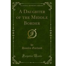 A Daughter of the Middle Border (Classic Reprint)