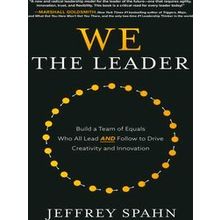We The Leader: Build A Team Of Equals Who All Lead And Follow To Drive Creativit