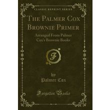 The Palmer Cox Brownie Primer: Arranged From Palmer Cox's Brownie Books