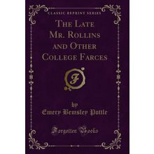 The Late Mr. Rollins and Other College Farces (Classic Reprint)