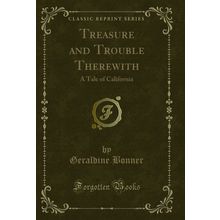Treasure and Trouble Therewith: A Tale of California (Classic Reprint)