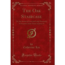 The Oak Staircase: Or, the Stories of Lord and Lady Desmond (Classic Reprint)
