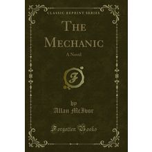 The Mechanic: A Novel (Classic Reprint)