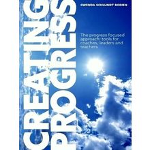 Creating Progress - The Progress Focused Approach: Tools for Coaches, Leaders, a