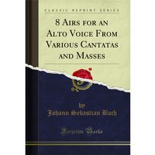 8 Airs for an Alto Voice From Various Cantatas and Masses (Classic Reprint)